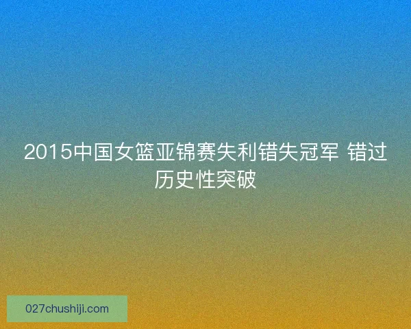 2015中国女篮亚锦赛失利错失冠军 错过历史性突破