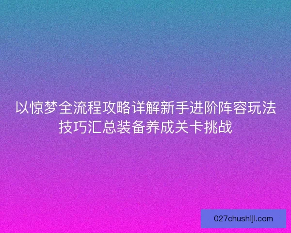 以惊梦全流程攻略详解新手进阶阵容玩法技巧汇总装备养成关卡挑战